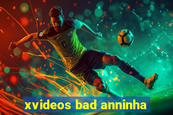 xvideos bad anninha